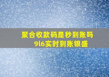 聚合收款码是秒到账吗 9l6实时到账银盛